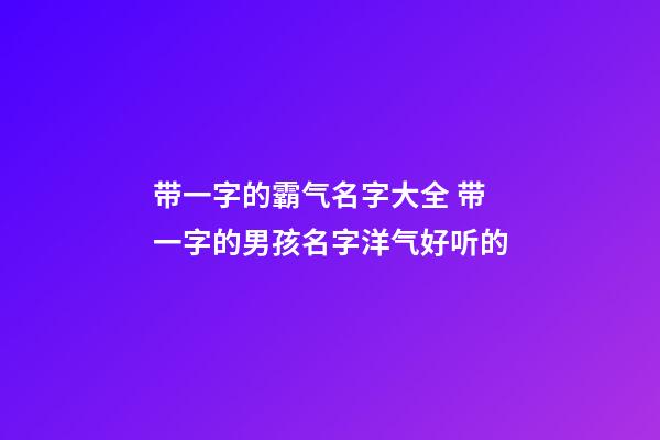 带一字的霸气名字大全 带一字的男孩名字洋气好听的